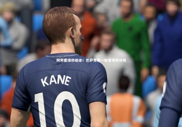 皇冠体育官网：阿劳霍读秒绝杀！巴萨先赛一轮登顶积分榜