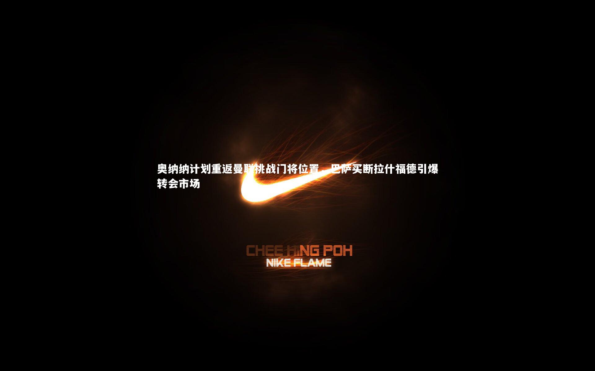 奥纳纳计划重返曼联挑战门将位置，巴萨买断拉什福德引爆转会市场