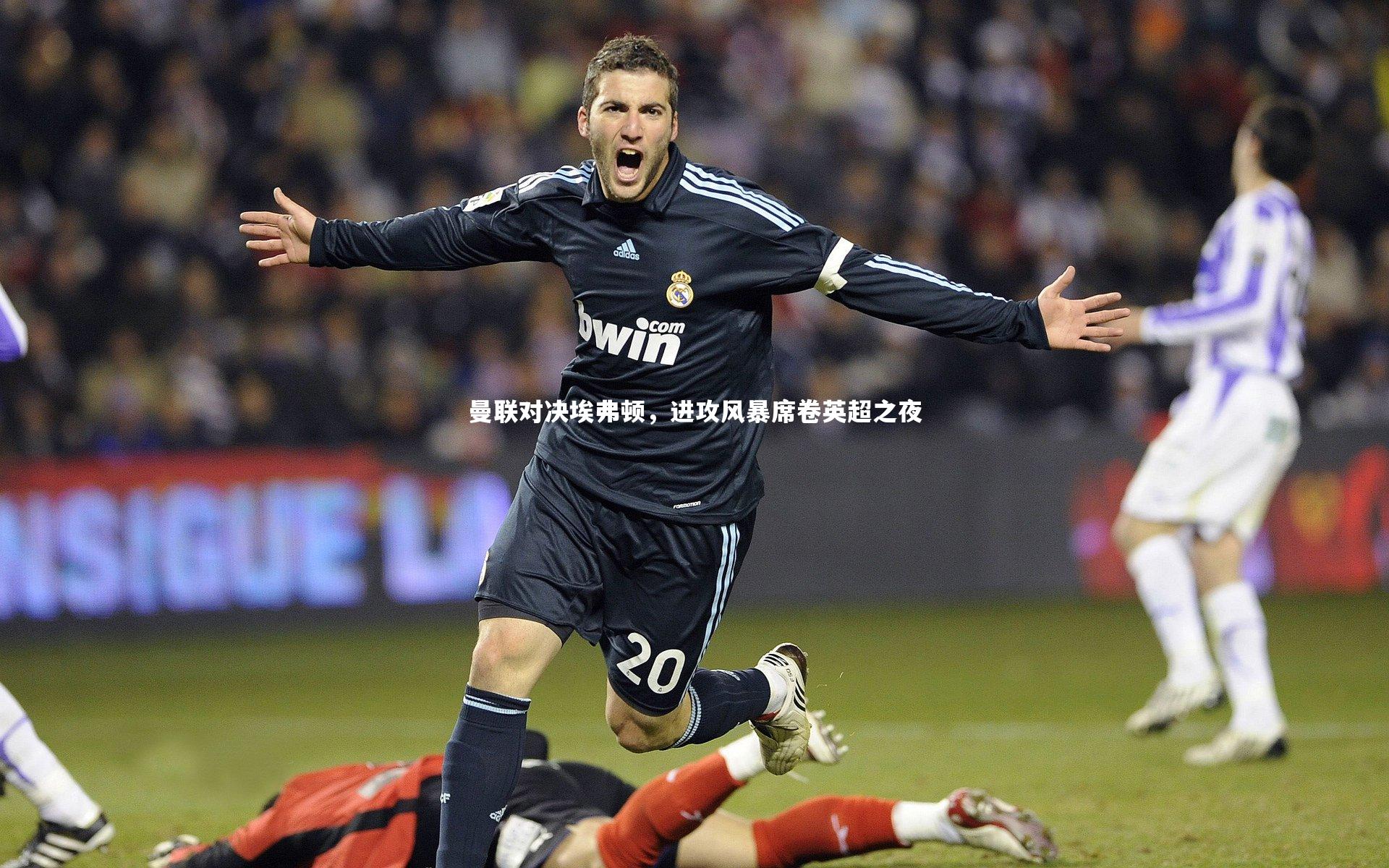 曼联对决埃弗顿，进攻风暴席卷英超之夜