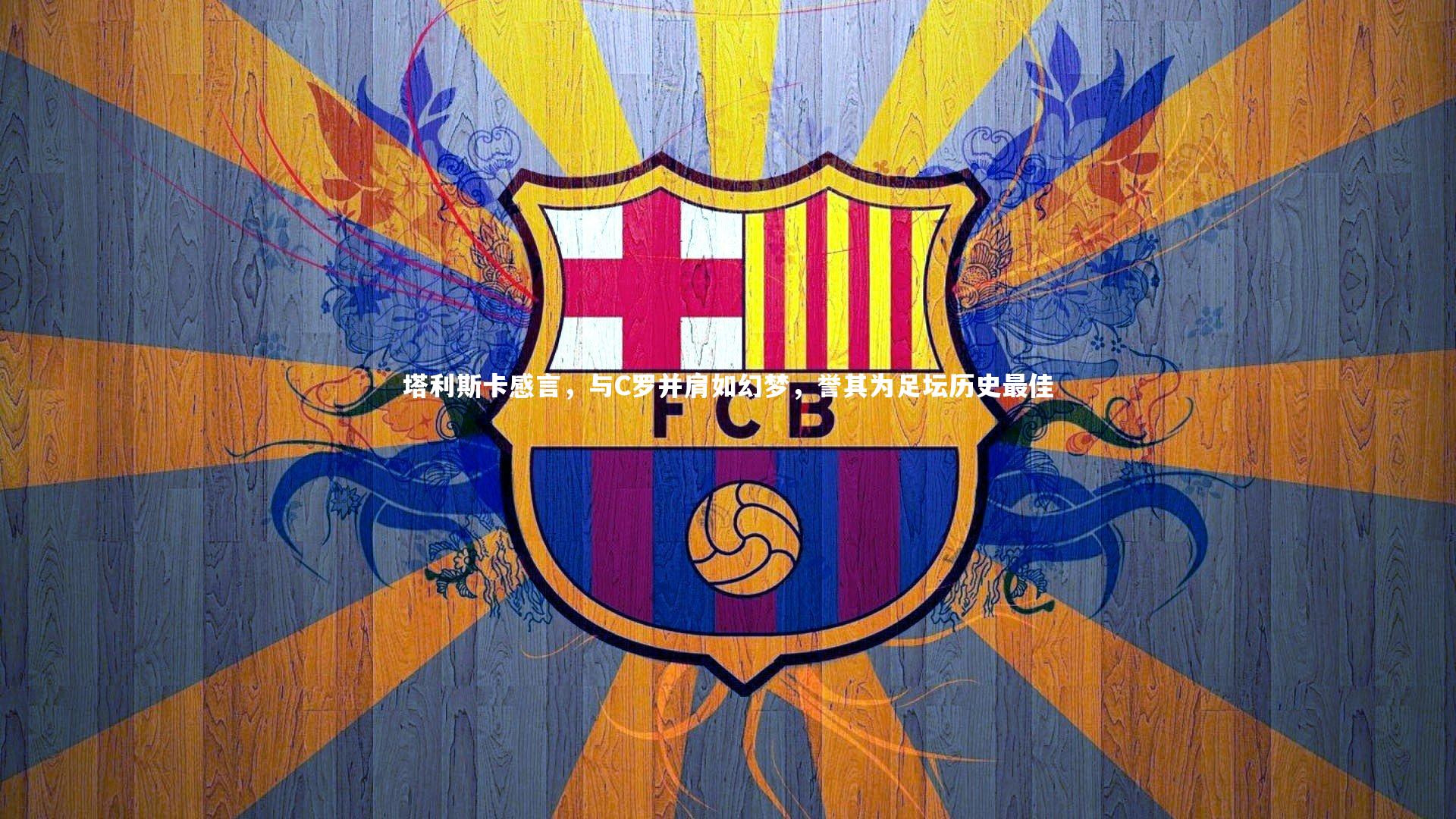 塔利斯卡感言,与C罗并肩如幻梦,誉其为足坛历史最佳