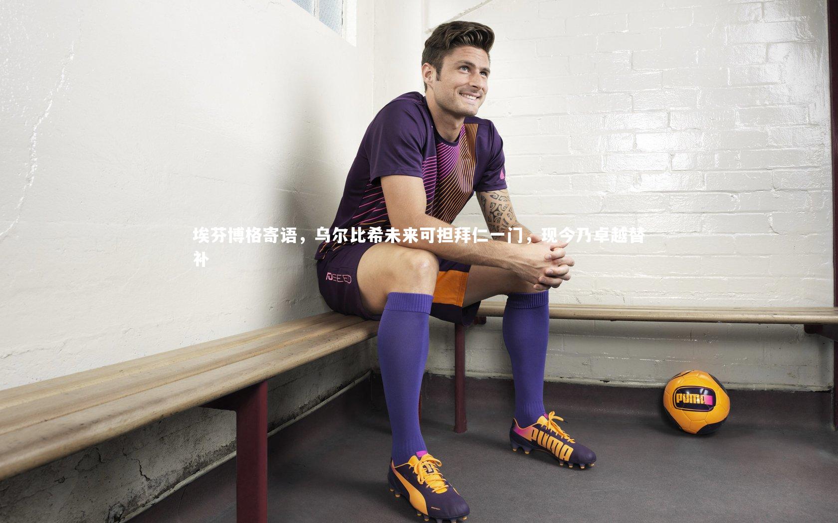 埃芬博格寄语，乌尔比希未来可担拜仁一门，现今乃卓越替补