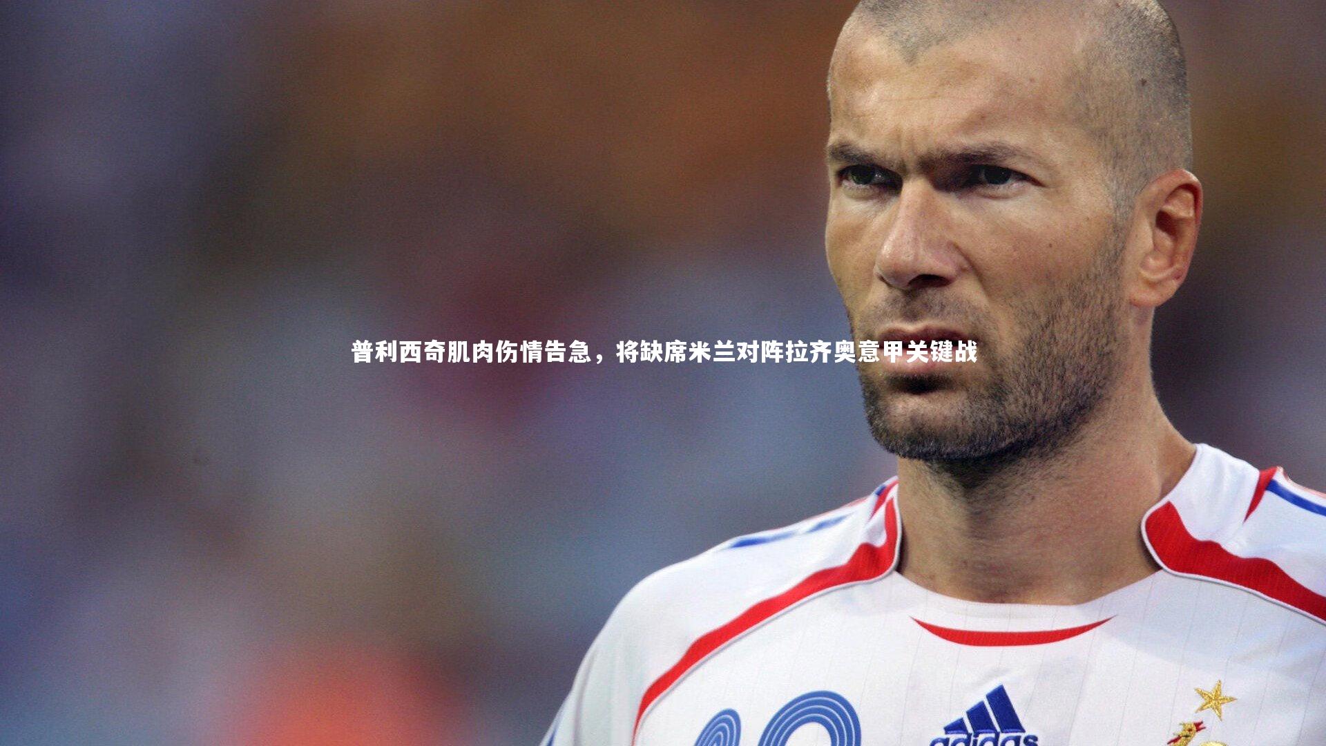 普利西奇肌肉伤情告急，将缺席米兰对阵拉齐奥意甲关键战