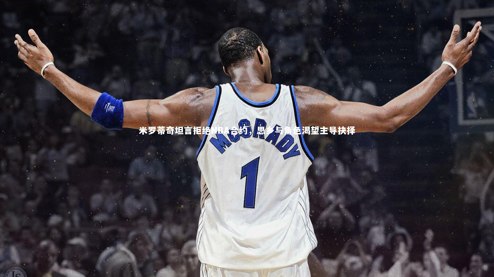 米罗蒂奇坦言拒绝NBA合约,思乡与角色渴望主导抉择