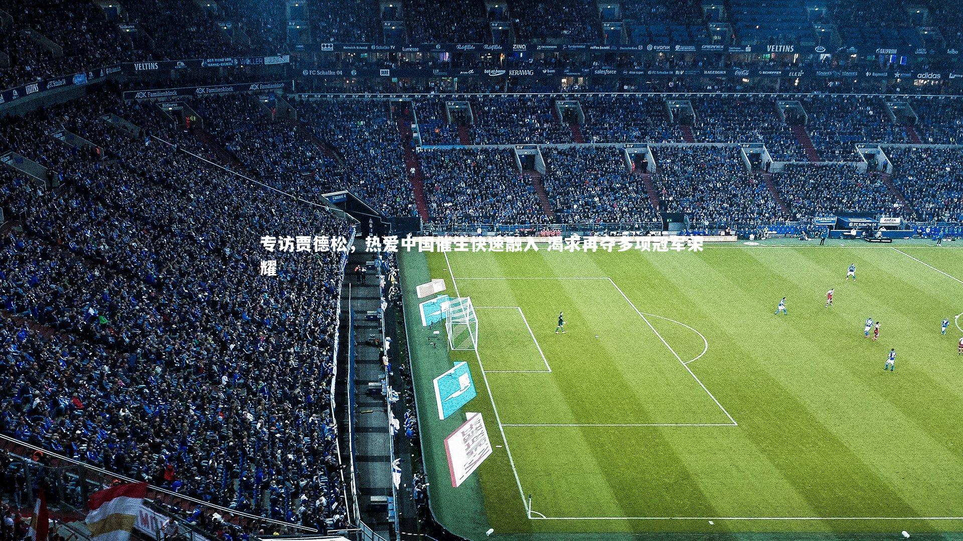 专访贾德松,热爱中国催生快速融入 渴求再夺多项冠军荣耀